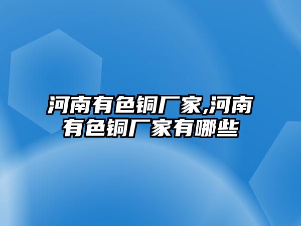 河南有色銅廠家,河南有色銅廠家有哪些