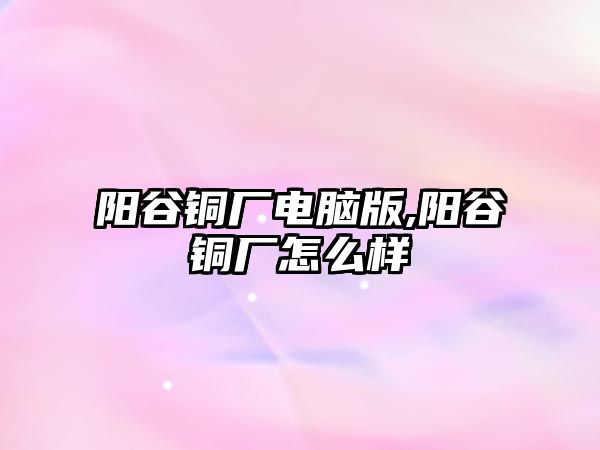 陽谷銅廠電腦版,陽谷銅廠怎么樣