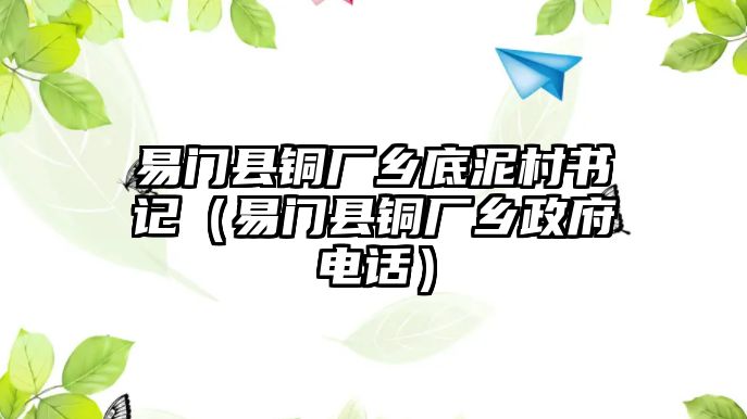 易門縣銅廠鄉(xiāng)底泥村書記（易門縣銅廠鄉(xiāng)政府電話）