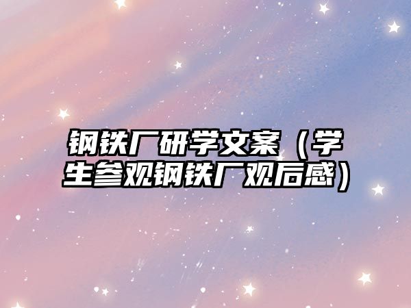 鋼鐵廠研學(xué)文案（學(xué)生參觀鋼鐵廠觀后感）