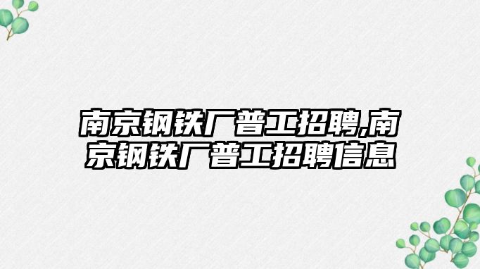 南京鋼鐵廠普工招聘,南京鋼鐵廠普工招聘信息