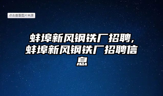 蚌埠新風(fēng)鋼鐵廠招聘,蚌埠新風(fēng)鋼鐵廠招聘信息