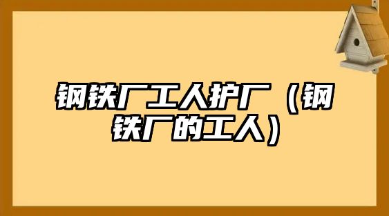 鋼鐵廠工人護廠（鋼鐵廠的工人）