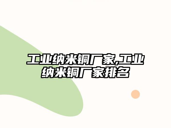 工業(yè)納米銅廠家,工業(yè)納米銅廠家排名