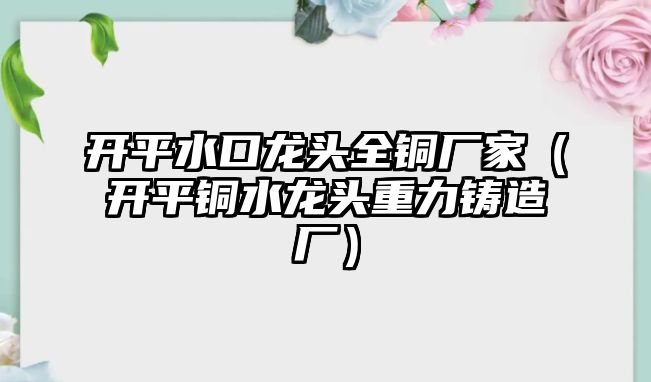 開平水口龍頭全銅廠家（開平銅水龍頭重力鑄造廠）