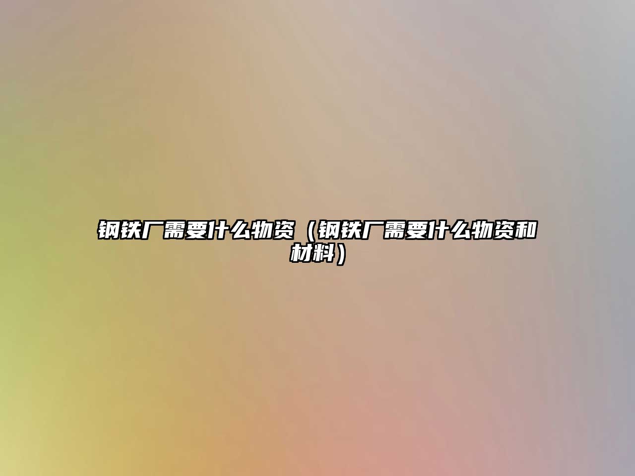 鋼鐵廠需要什么物資（鋼鐵廠需要什么物資和材料）