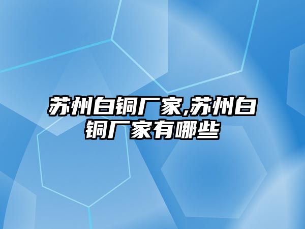 蘇州白銅廠家,蘇州白銅廠家有哪些