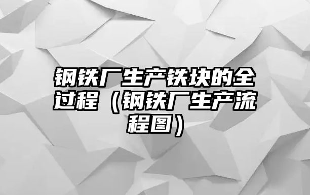 鋼鐵廠生產(chǎn)鐵塊的全過程（鋼鐵廠生產(chǎn)流程圖）