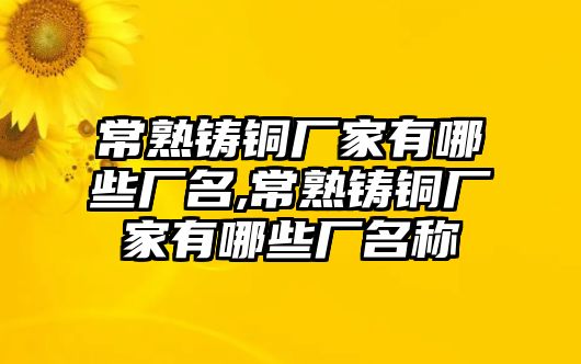 常熟鑄銅廠家有哪些廠名,常熟鑄銅廠家有哪些廠名稱