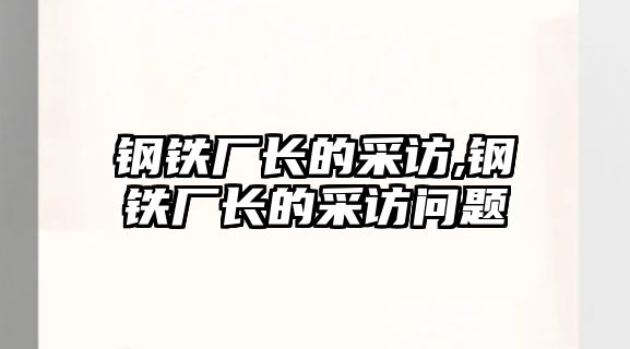 鋼鐵廠長的采訪,鋼鐵廠長的采訪問題