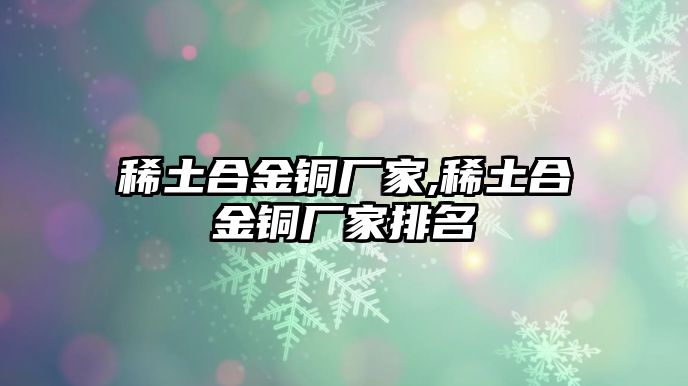 稀土合金銅廠家,稀土合金銅廠家排名