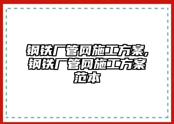 鋼鐵廠管網施工方案,鋼鐵廠管網施工方案范本