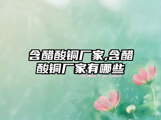 含醋酸銅廠家,含醋酸銅廠家有哪些