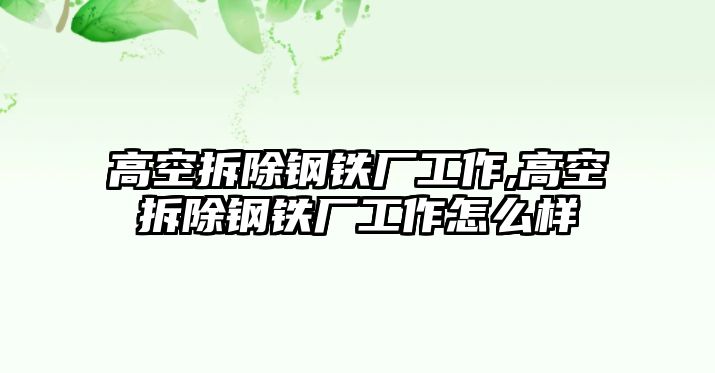 高空拆除鋼鐵廠工作,高空拆除鋼鐵廠工作怎么樣