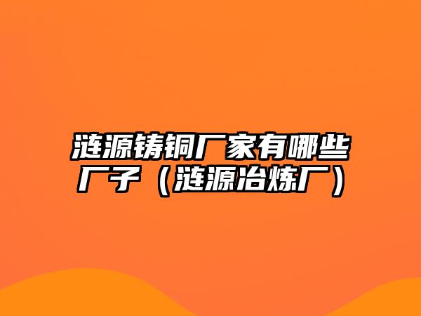 漣源鑄銅廠家有哪些廠子（漣源冶煉廠）