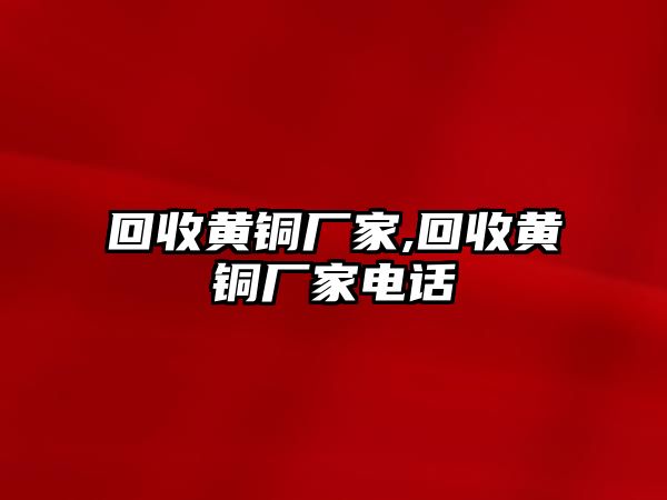 回收黃銅廠家,回收黃銅廠家電話