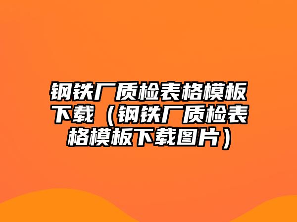 鋼鐵廠質檢表格模板下載（鋼鐵廠質檢表格模板下載圖片）