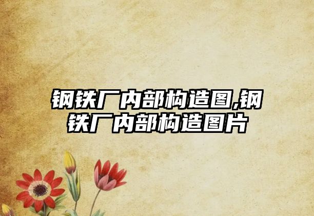 鋼鐵廠內(nèi)部構(gòu)造圖,鋼鐵廠內(nèi)部構(gòu)造圖片