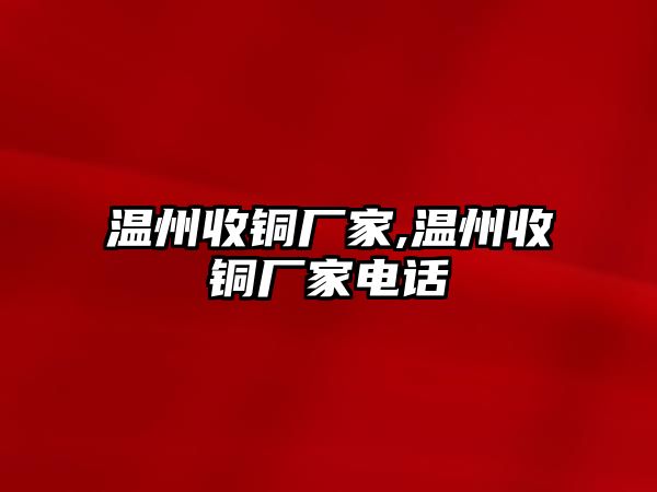 溫州收銅廠家,溫州收銅廠家電話