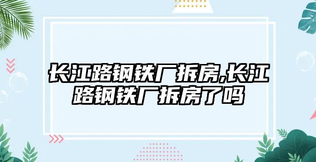 長江路鋼鐵廠拆房,長江路鋼鐵廠拆房了嗎