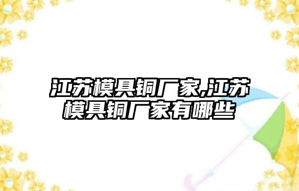 江蘇模具銅廠家,江蘇模具銅廠家有哪些