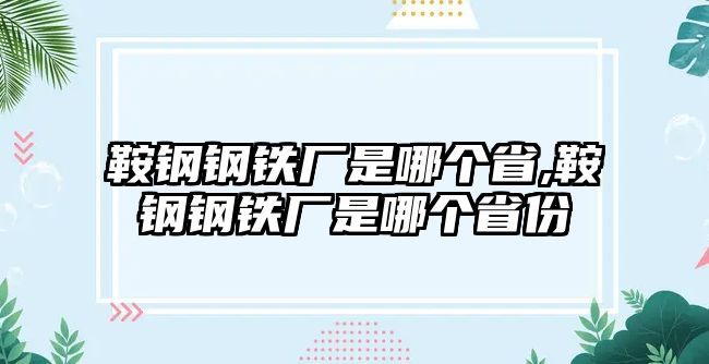 鞍鋼鋼鐵廠是哪個(gè)省,鞍鋼鋼鐵廠是哪個(gè)省份