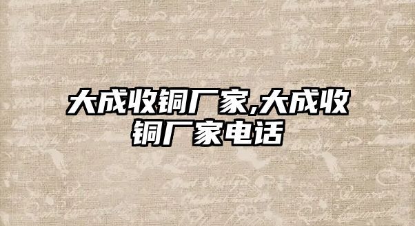 大成收銅廠家,大成收銅廠家電話