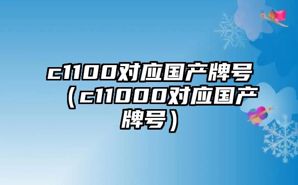 c1100對(duì)應(yīng)國(guó)產(chǎn)牌號(hào)（c11000對(duì)應(yīng)國(guó)產(chǎn)牌號(hào)）