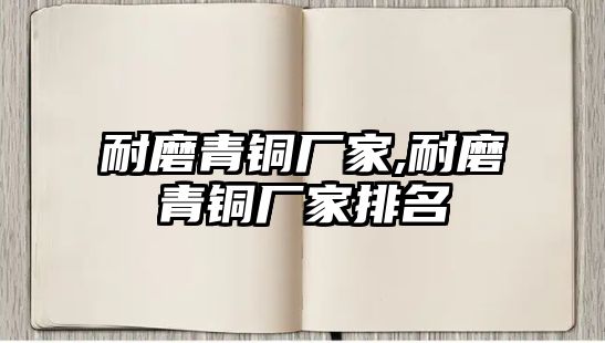 耐磨青銅廠家,耐磨青銅廠家排名