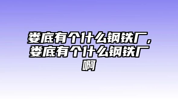 婁底有個(gè)什么鋼鐵廠,婁底有個(gè)什么鋼鐵廠啊