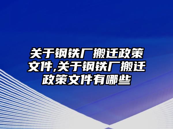 關(guān)于鋼鐵廠搬遷政策文件,關(guān)于鋼鐵廠搬遷政策文件有哪些