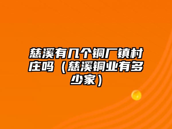 慈溪有幾個銅廠鎮(zhèn)村莊嗎（慈溪銅業(yè)有多少家）