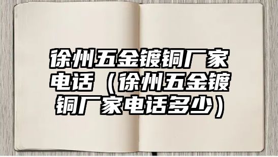 徐州五金鍍銅廠家電話（徐州五金鍍銅廠家電話多少）