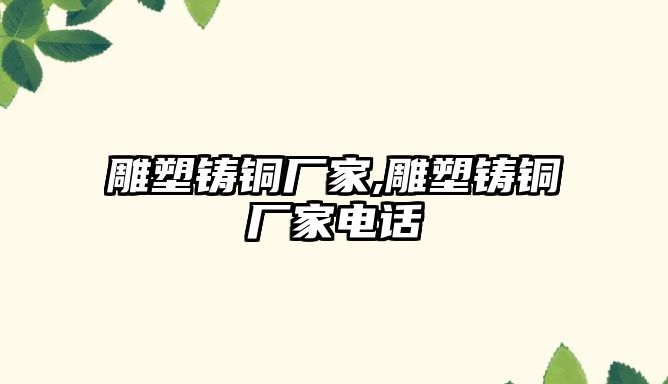 雕塑鑄銅廠家,雕塑鑄銅廠家電話