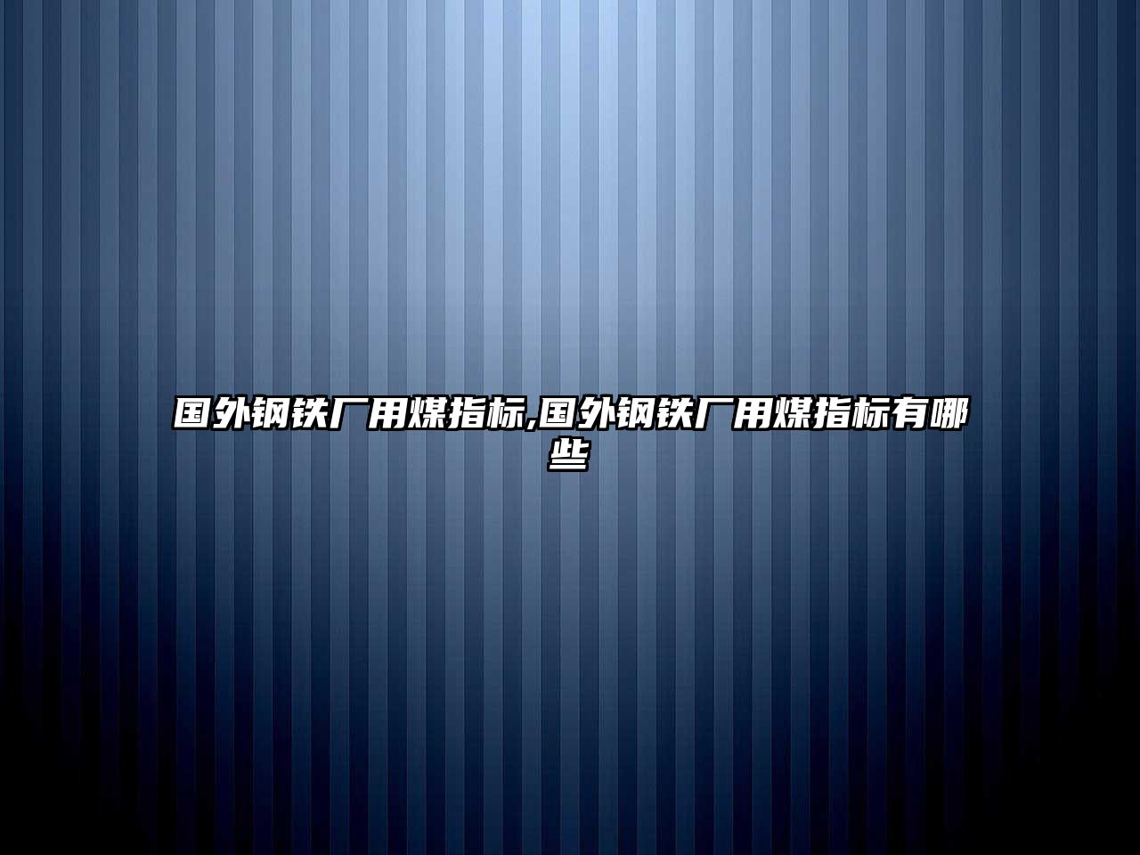 國(guó)外鋼鐵廠用煤指標(biāo),國(guó)外鋼鐵廠用煤指標(biāo)有哪些