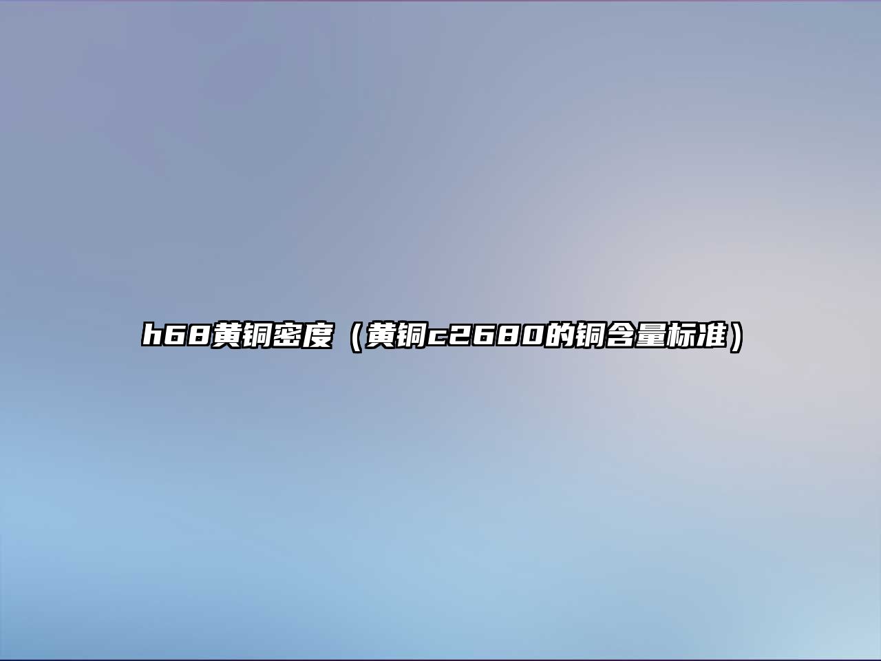 h68黃銅密度（黃銅c2680的銅含量標(biāo)準(zhǔn)）