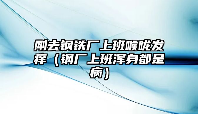 剛?cè)ヤ撹F廠上班喉嚨發(fā)癢（鋼廠上班渾身都是病）