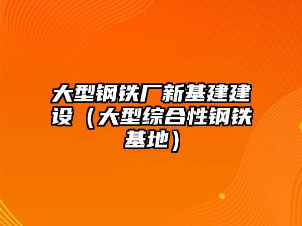 大型鋼鐵廠新基建建設(shè)（大型綜合性鋼鐵基地）