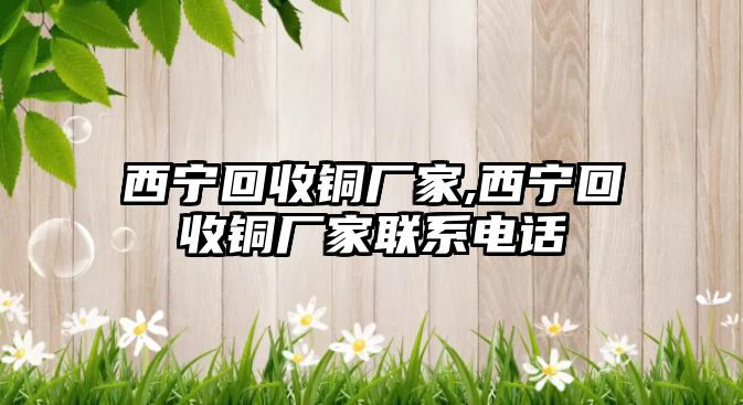 西寧回收銅廠家,西寧回收銅廠家聯(lián)系電話