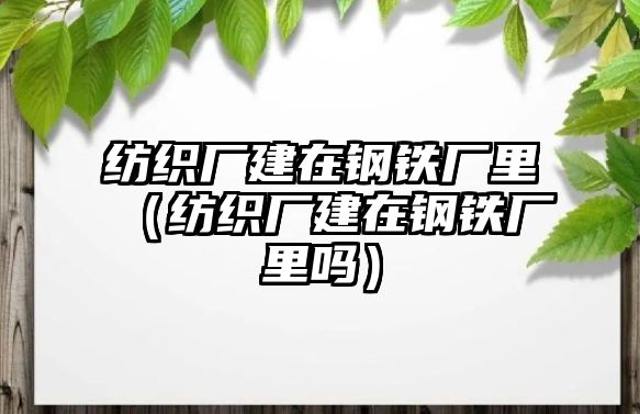 紡織廠建在鋼鐵廠里（紡織廠建在鋼鐵廠里嗎）