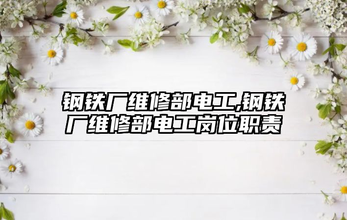 鋼鐵廠維修部電工,鋼鐵廠維修部電工崗位職責(zé)