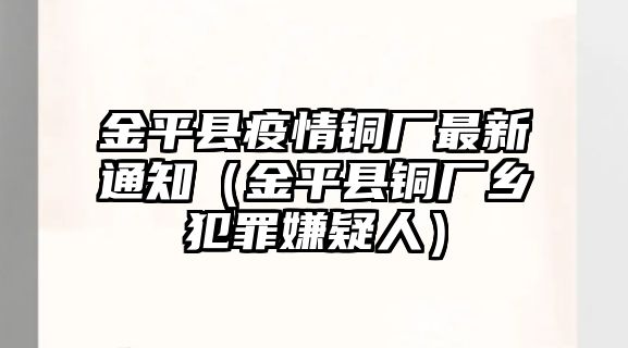 金平縣疫情銅廠最新通知（金平縣銅廠鄉(xiāng)犯罪嫌疑人）