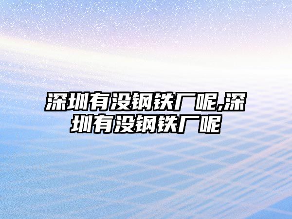 深圳有沒鋼鐵廠呢,深圳有沒鋼鐵廠呢