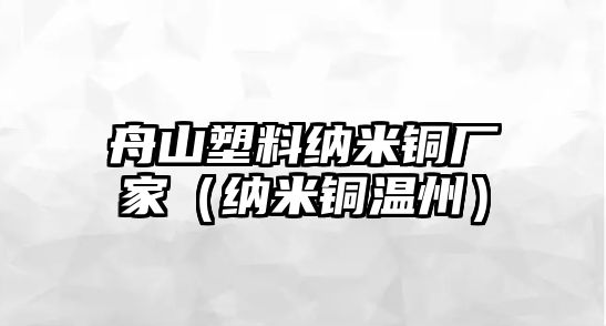 舟山塑料納米銅廠家（納米銅溫州）