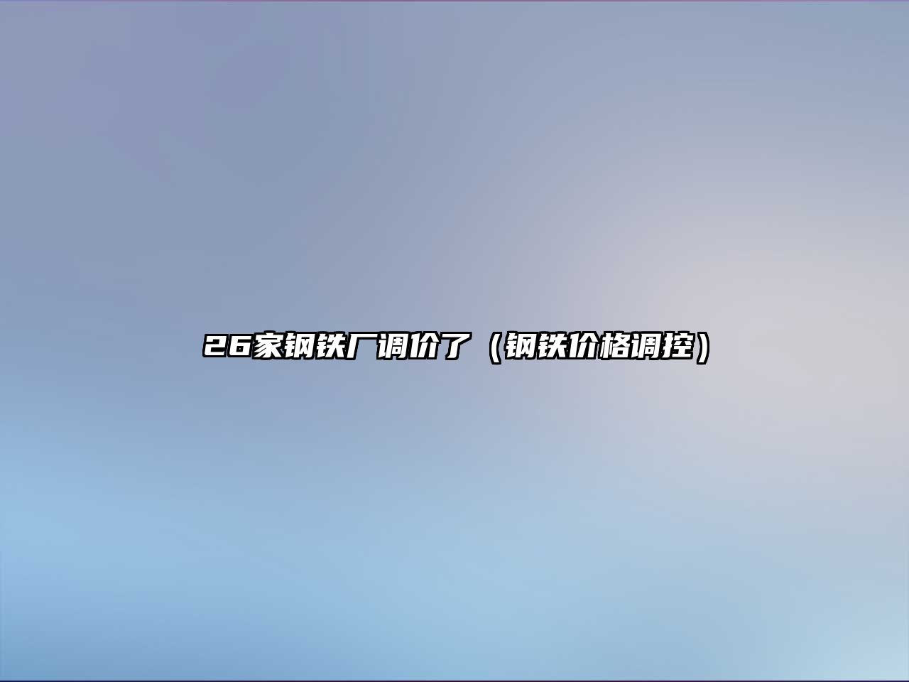 26家鋼鐵廠調(diào)價(jià)了（鋼鐵價(jià)格調(diào)控）