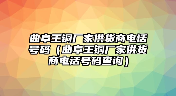 曲阜王銅廠家供貨商電話號(hào)碼（曲阜王銅廠家供貨商電話號(hào)碼查詢）