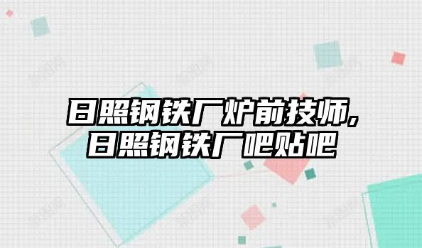 日照鋼鐵廠爐前技師,日照鋼鐵廠吧貼吧