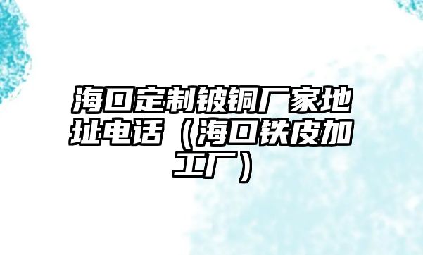 海口定制鈹銅廠家地址電話（?？阼F皮加工廠）