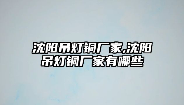 沈陽吊燈銅廠家,沈陽吊燈銅廠家有哪些