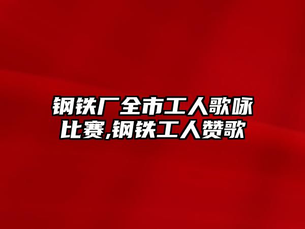 鋼鐵廠全市工人歌詠比賽,鋼鐵工人贊歌